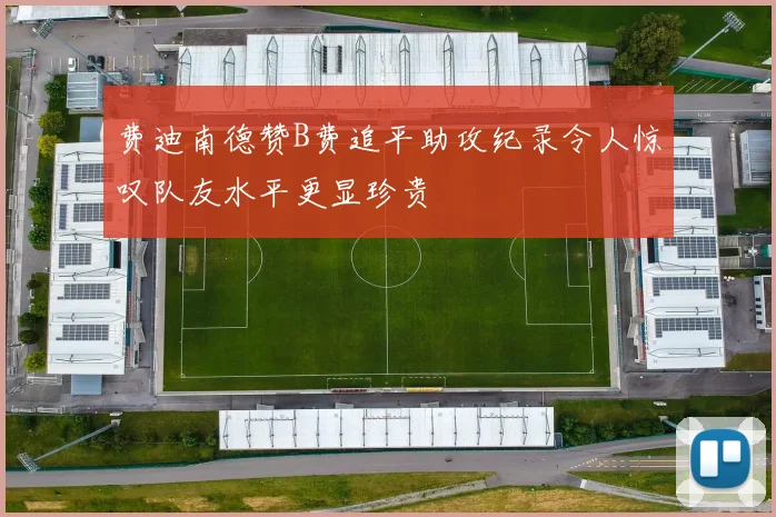 费迪南德赞B费追平助攻纪录令人惊叹队友水平更显珍贵