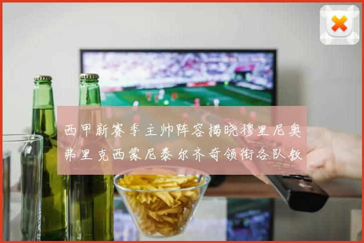 西甲新赛季主帅阵容揭晓穆里尼奥弗里克西蒙尼泰尔齐奇领衔各队教练团
