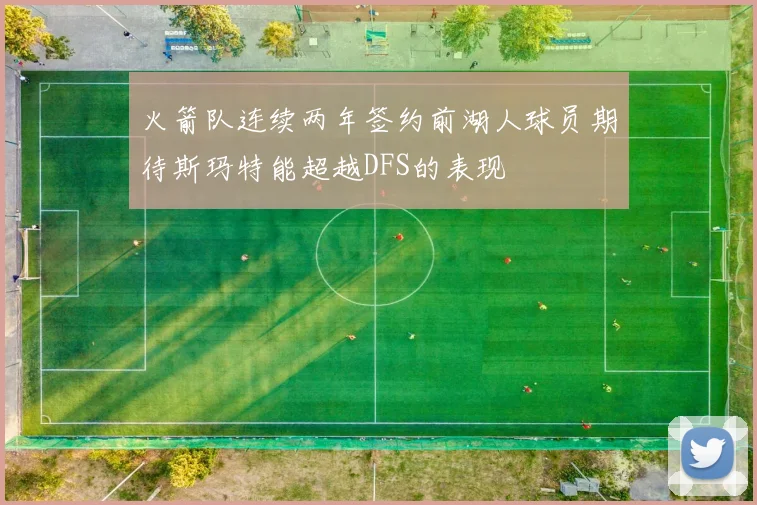 火箭队连续两年签约前湖人球员期待斯玛特能超越DFS的表现