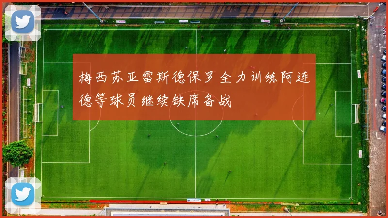 梅西苏亚雷斯德保罗全力训练阿连德等球员继续缺席备战
