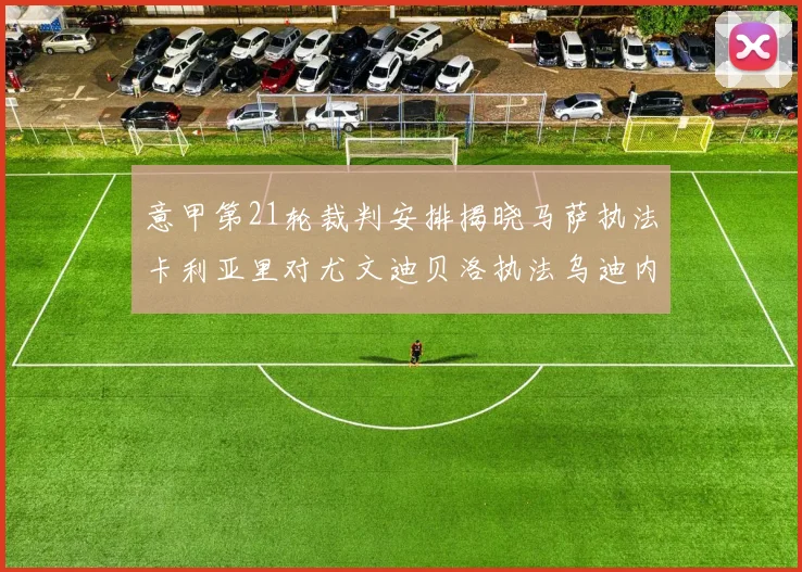 意甲第21轮裁判安排揭晓马萨执法卡利亚里对尤文迪贝洛执法乌迪内斯对国米