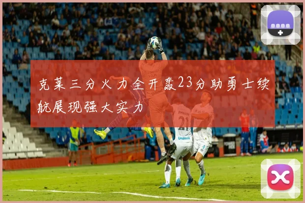 克莱三分火力全开轰23分助勇士续航展现强大实力