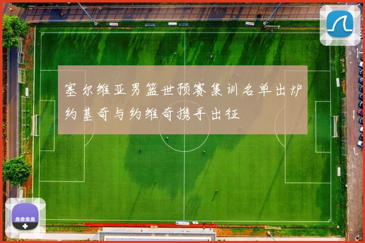 塞尔维亚男篮世预赛集训名单出炉约基奇与约维奇携手出征