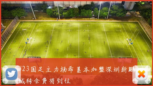 U23国足主力杨希基本加盟深圳新鹏城转会费将到位