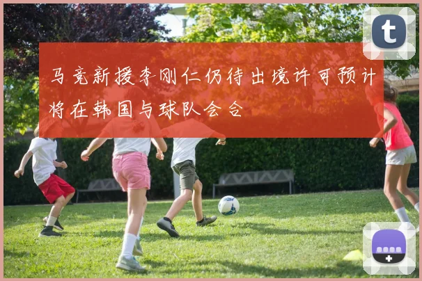 马竞新援李刚仁仍待出境许可预计将在韩国与球队会合