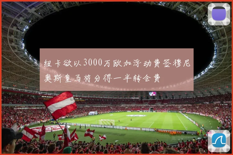 纽卡欲以3000万欧加浮动费签穆尼奥斯皇马将分得一半转会费