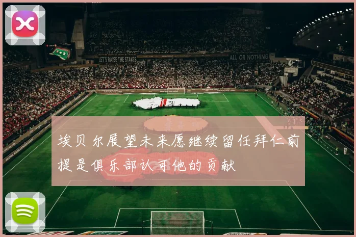埃贝尔展望未来愿继续留任拜仁前提是俱乐部认可他的贡献
