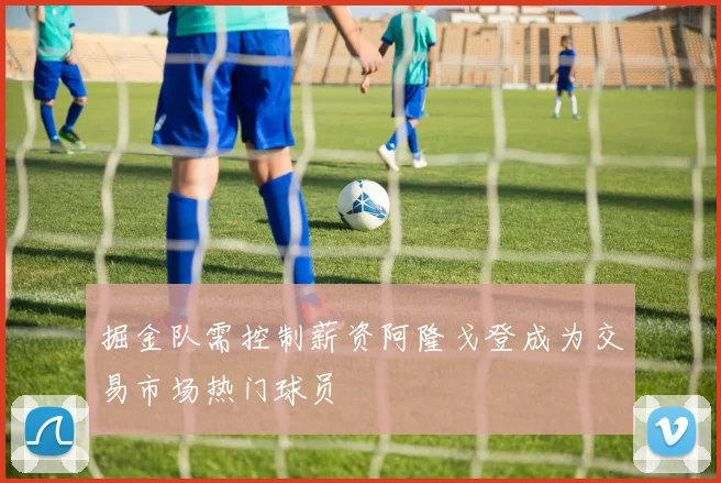 掘金队需控制薪资阿隆戈登成为交易市场热门球员