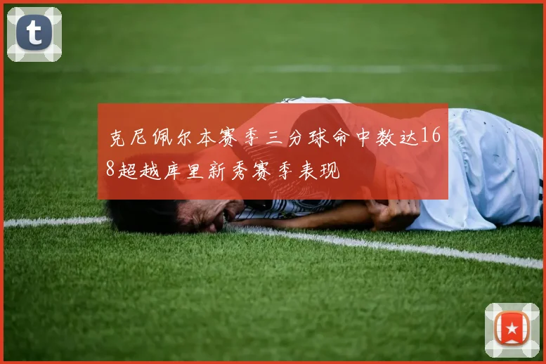 克尼佩尔本赛季三分球命中数达168超越库里新秀赛季表现